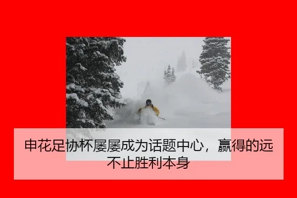 申花足协杯屡屡成为话题中心，赢得的远不止胜利本身